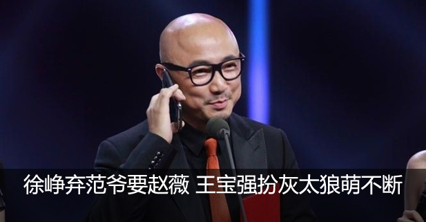 徐峥弃范爷要赵薇 王宝强扮灰太狼萌不断